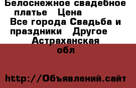 Белоснежное свадебное платье › Цена ­ 3 000 - Все города Свадьба и праздники » Другое   . Астраханская обл.